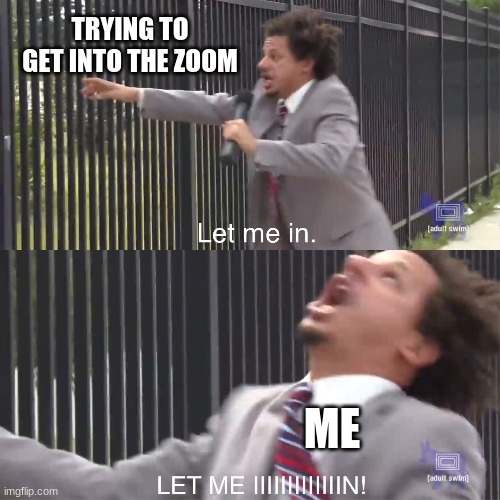 let me in | TRYING TO GET INTO THE ZOOM; ME | image tagged in let me in | made w/ Imgflip meme maker