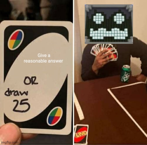 UNO Draw 25 Cards | Give a reasonable answer | image tagged in memes,uno draw 25 cards | made w/ Imgflip meme maker