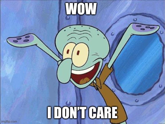 Squidward-Happy | WOW; I DON’T CARE | image tagged in squidward-happy | made w/ Imgflip meme maker