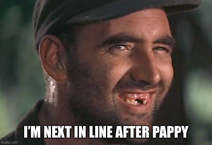 hick | I’M NEXT IN LINE AFTER PAPPY | image tagged in hick | made w/ Imgflip meme maker
