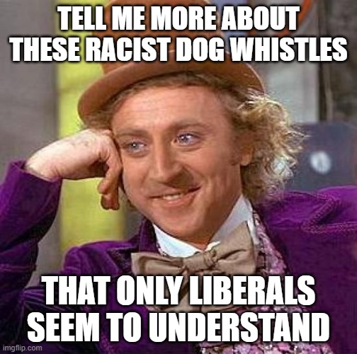 Racist Dog Whistles | TELL ME MORE ABOUT THESE RACIST DOG WHISTLES; THAT ONLY LIBERALS SEEM TO UNDERSTAND | image tagged in memes,creepy condescending wonka,racist,dog whistle | made w/ Imgflip meme maker