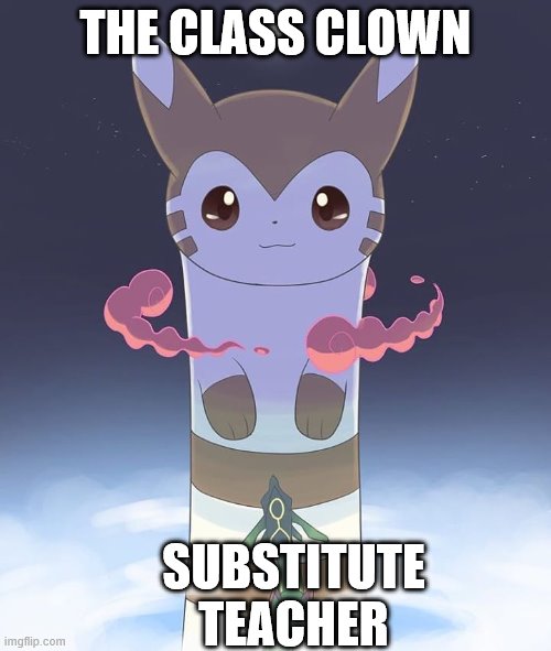 Giant Furret | THE CLASS CLOWN; SUBSTITUTE TEACHER | image tagged in giant furret | made w/ Imgflip meme maker