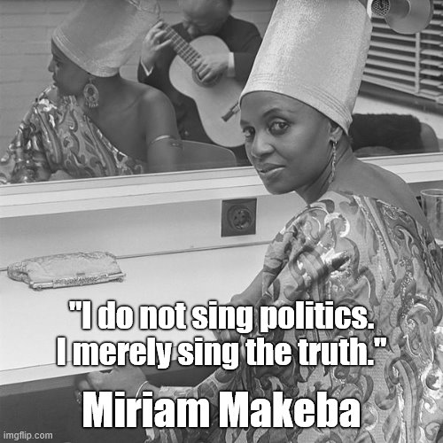 Miriam Makeba | "I do not sing politics. I merely sing the truth."; Miriam Makeba | image tagged in miriam makeba | made w/ Imgflip meme maker