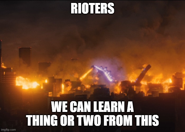 Shin Godzilla teaches Americans today | RIOTERS; WE CAN LEARN A THING OR TWO FROM THIS | image tagged in riots,fire,god bless america,first world problems,godzilla | made w/ Imgflip meme maker