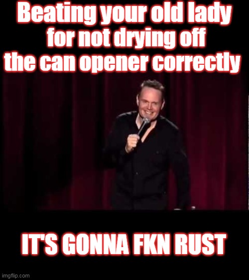 Good Times | Beating your old lady; for not drying off the can opener correctly; IT'S GONNA FKN RUST | image tagged in domestic abbuse,violence against women | made w/ Imgflip meme maker