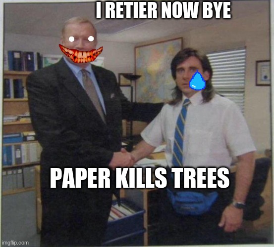 the office handshake | I RETIER NOW BYE; PAPER KILLS TREES | image tagged in the office handshake | made w/ Imgflip meme maker