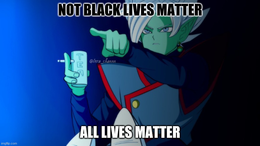 come on guys be sensible, no race war | NOT BLACK LIVES MATTER; ALL LIVES MATTER | image tagged in dragon ball z,stop,zamasu,memes | made w/ Imgflip meme maker