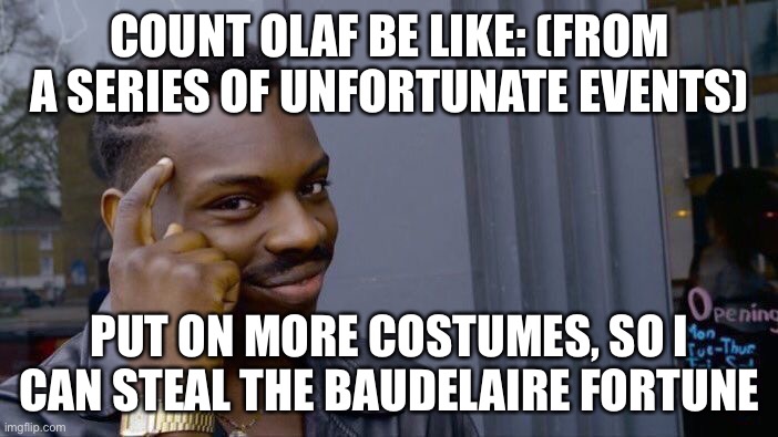 bruh | COUNT OLAF BE LIKE: (FROM A SERIES OF UNFORTUNATE EVENTS); PUT ON MORE COSTUMES, SO I CAN STEAL THE BAUDELAIRE FORTUNE | image tagged in memes,roll safe think about it | made w/ Imgflip meme maker