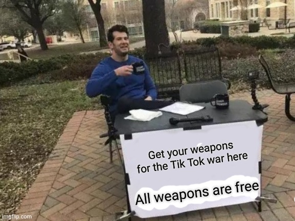 -frozone- and Meme-Master97's gun shop | Get your weapons for the Tik Tok war here; All weapons are free | image tagged in memes,change my mind,guns,tik tok,imgflip | made w/ Imgflip meme maker