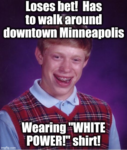 Uh oh. Poor Bad Luck Brian! | Loses bet!  Has to walk around downtown Minneapolis; Wearing "WHITE POWER!" shirt! | image tagged in memes,bad luck brian | made w/ Imgflip meme maker