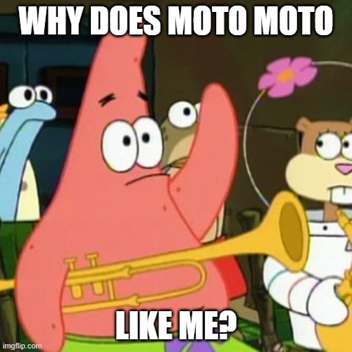 No Patrick | WHY DOES MOTO MOTO; LIKE ME? | image tagged in memes,no patrick | made w/ Imgflip meme maker