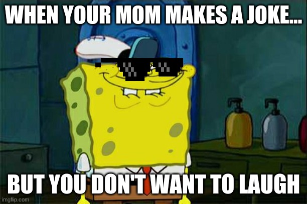 Don't You Squidward | WHEN YOUR MOM MAKES A JOKE... BUT YOU DON'T WANT TO LAUGH | image tagged in memes,don't you squidward | made w/ Imgflip meme maker