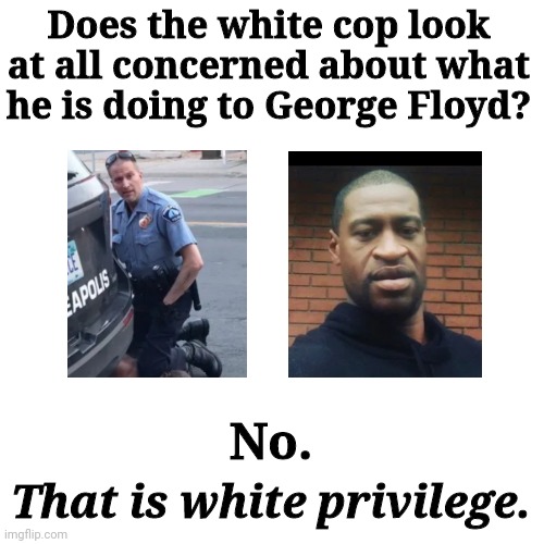 White Privilege | Does the white cop look at all concerned about what he is doing to George Floyd? No. That is white privilege. | image tagged in george floyd | made w/ Imgflip meme maker