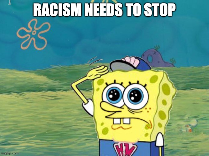 Spongebob salute | RACISM NEEDS TO STOP | image tagged in spongebob salute | made w/ Imgflip meme maker