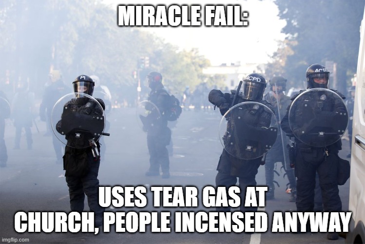 Miracle Fail | MIRACLE FAIL:; USES TEAR GAS AT CHURCH, PEOPLE INCENSED ANYWAY | image tagged in donald trump,protest | made w/ Imgflip meme maker