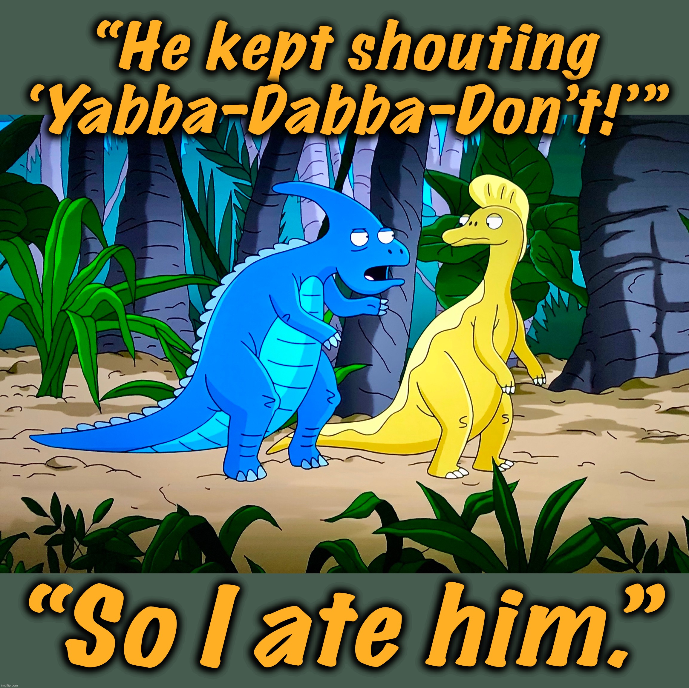 Evolutionary Myths | “He kept shouting ‘Yabba-Dabba-Don’t!’”; “So I ate him.” | image tagged in dinosaurs,memes,flintstones,comics/cartoons,caveman,jurassic world | made w/ Imgflip meme maker