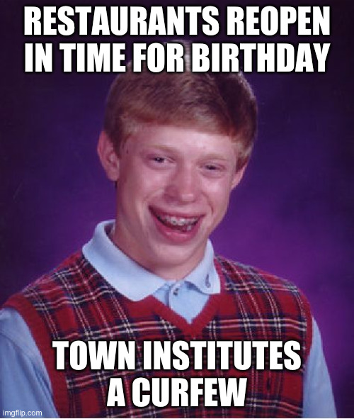 Bad Luck Brian | RESTAURANTS REOPEN IN TIME FOR BIRTHDAY; TOWN INSTITUTES A CURFEW | image tagged in memes,bad luck brian | made w/ Imgflip meme maker