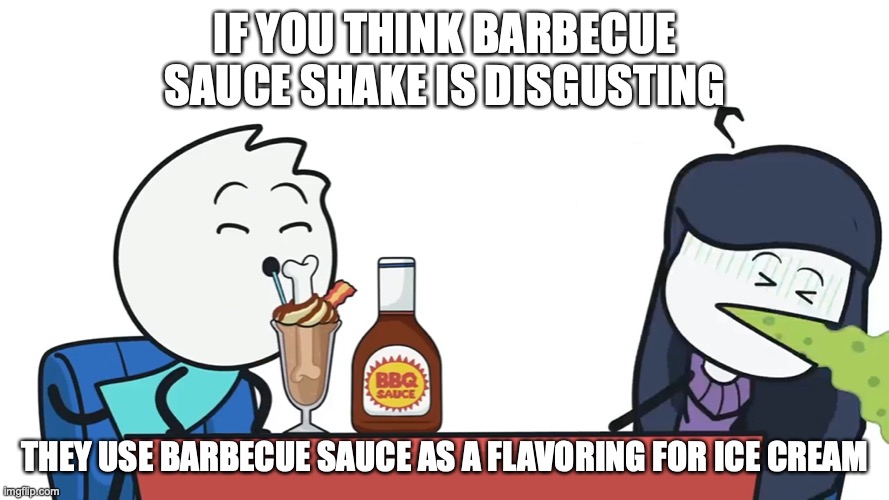 Barbecue Sauce Shake | IF YOU THINK BARBECUE SAUCE SHAKE IS DISGUSTING; THEY USE BARBECUE SAUCE AS A FLAVORING FOR ICE CREAM | image tagged in food,alex clark,memes | made w/ Imgflip meme maker