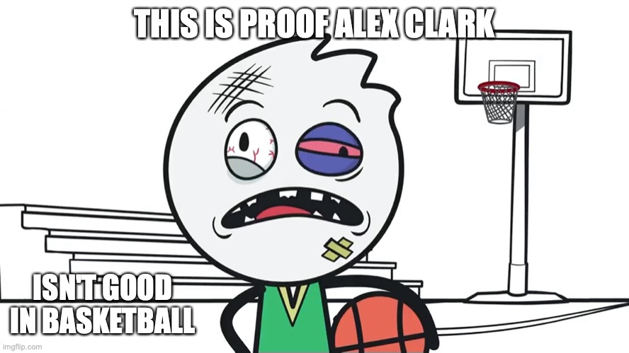 Alex Clark in Basketball | THIS IS PROOF ALEX CLARK; ISN'T GOOD IN BASKETBALL | image tagged in alex clark,youtube,memes,basketball | made w/ Imgflip meme maker