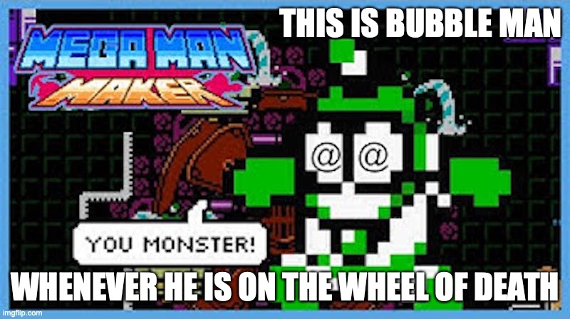 Dizzy Bubble Man | THIS IS BUBBLE MAN; WHENEVER HE IS ON THE WHEEL OF DEATH | image tagged in megaman,memes,gaming | made w/ Imgflip meme maker