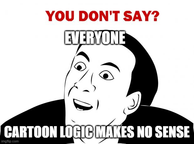 You Don't Say Meme | EVERYONE; CARTOON LOGIC MAKES NO SENSE | image tagged in memes,you don't say | made w/ Imgflip meme maker