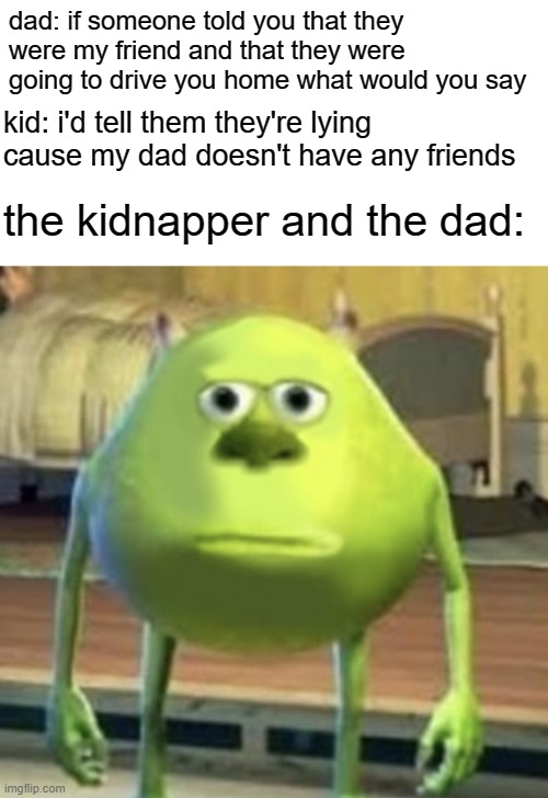 listen here you little sh*t | dad: if someone told you that they were my friend and that they were going to drive you home what would you say; kid: i'd tell them they're lying cause my dad doesn't have any friends; the kidnapper and the dad: | image tagged in mike wazowski face swap,memes,meme,funny,lol | made w/ Imgflip meme maker