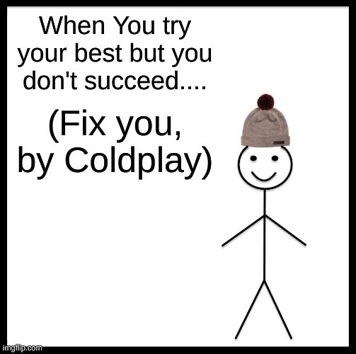 When you want to try to draw a real person but it doesn't turn out the way you wanted it to. | When You try your best but you don't succeed.... (Fix you, by Coldplay) | image tagged in memes,be like bill | made w/ Imgflip meme maker
