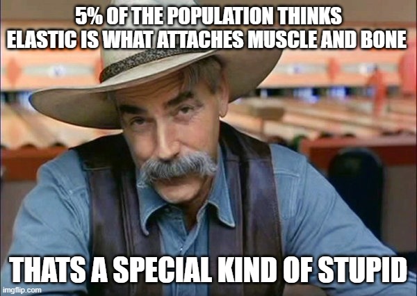 Sam Elliott special kind of stupid | 5% OF THE POPULATION THINKS ELASTIC IS WHAT ATTACHES MUSCLE AND BONE; THATS A SPECIAL KIND OF STUPID | image tagged in sam elliott special kind of stupid | made w/ Imgflip meme maker