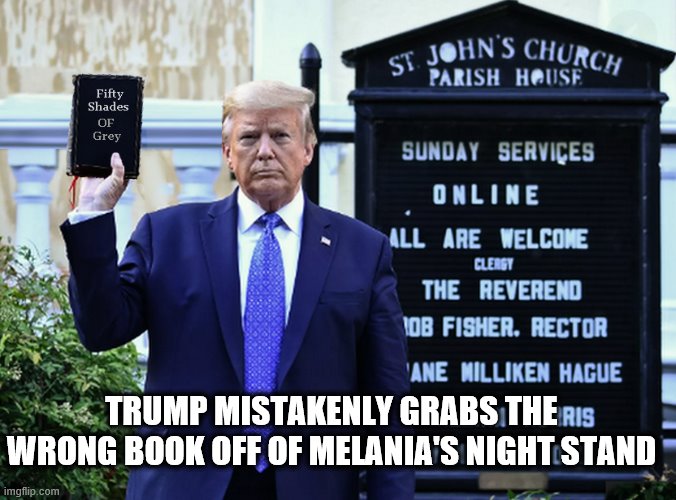 Trump reaches out to Evangelical Base | TRUMP MISTAKENLY GRABS THE WRONG BOOK OFF OF MELANIA'S NIGHT STAND | image tagged in trump is a moron,50 shades of grey,trump is an asshole,donald trump is an idiot | made w/ Imgflip meme maker