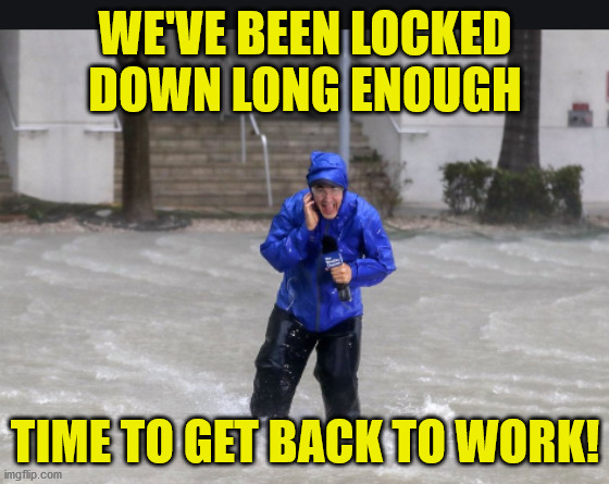 Hurricane Covid | WE'VE BEEN LOCKED DOWN LONG ENOUGH; TIME TO GET BACK TO WORK! | image tagged in covid,covid-19,covid19,quarantine,lockdown,cure | made w/ Imgflip meme maker