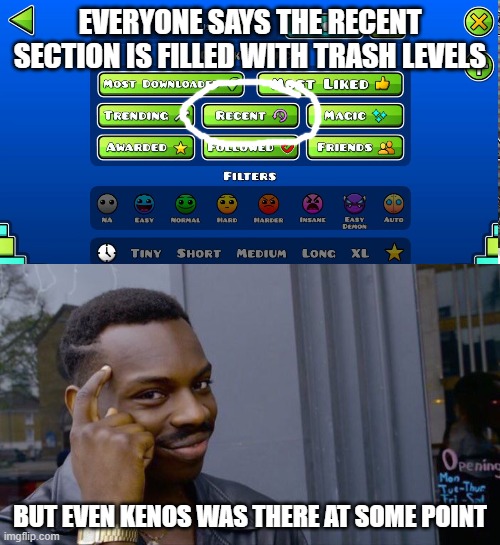 EVERYONE SAYS THE RECENT SECTION IS FILLED WITH TRASH LEVELS; BUT EVEN KENOS WAS THERE AT SOME POINT | image tagged in memes,roll safe think about it,geometry dash | made w/ Imgflip meme maker