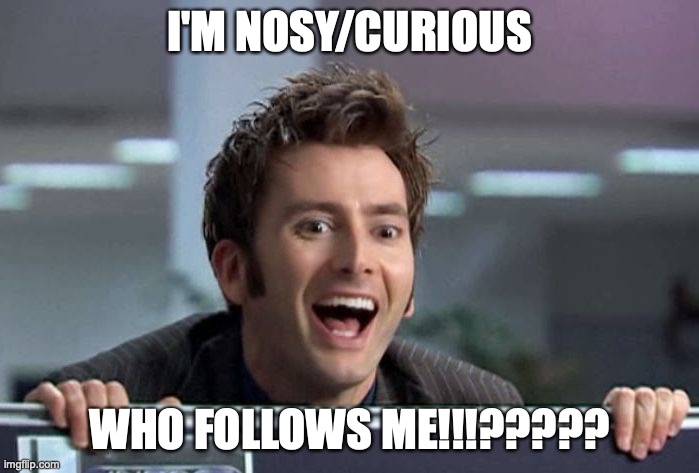 No offense, but what kind of insane person would follow me!!  (its not an insult, being called normal is an insult) |  I'M NOSY/CURIOUS; WHO FOLLOWS ME!!!????? | image tagged in doctor who david tennant,followers,sorta repost,who,nosy,voldemort isn't nosy | made w/ Imgflip meme maker