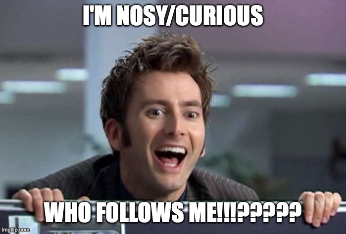 No offense, but what kind of insane person would follow me!!  (its not an insult, being called normal is an insult) | I'M NOSY/CURIOUS; WHO FOLLOWS ME!!!????? | image tagged in doctor who david tennant,followers,sorta repost,who,nosy,voldemort isn't nosy | made w/ Imgflip meme maker