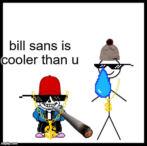 sans is cooler than dumb billy |  bill sans is cooler than u | image tagged in memes,be like bill | made w/ Imgflip meme maker