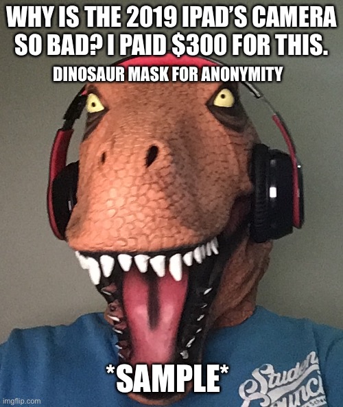 WHY IS THE 2019 IPAD’S CAMERA SO BAD? I PAID $300 FOR THIS. DINOSAUR MASK FOR ANONYMITY; *SAMPLE* | made w/ Imgflip meme maker