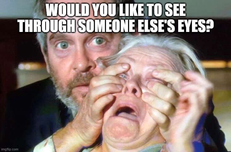 Care to Look? | WOULD YOU LIKE TO SEE THROUGH SOMEONE ELSE'S EYES? | image tagged in open your eyes | made w/ Imgflip meme maker