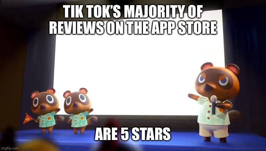 ALERT | TIK TOK’S MAJORITY OF REVIEWS ON THE APP STORE; ARE 5 STARS | made w/ Imgflip meme maker