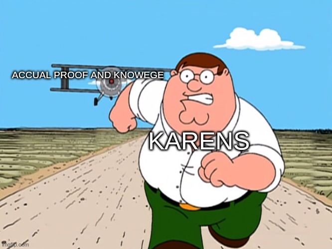 Peter Griffin running away | ACCUAL PROOF AND KNOWEGE; KARENS | image tagged in peter griffin running away | made w/ Imgflip meme maker
