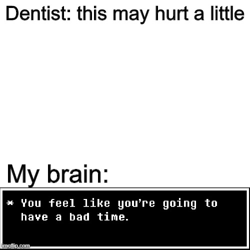 OW OW OW | Dentist: this may hurt a little; My brain: | image tagged in blank white template | made w/ Imgflip meme maker