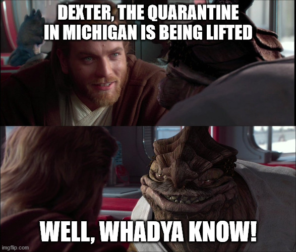 I made one similar to this around when quarantine started | DEXTER, THE QUARANTINE IN MICHIGAN IS BEING LIFTED; WELL, WHADYA KNOW! | image tagged in well wadya know,memes,quarantine,michigan | made w/ Imgflip meme maker