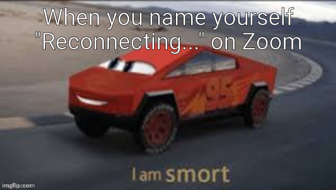 Elon Musqueen car | When you name yourself "Reconnecting..." on Zoom | image tagged in elon musqueen car | made w/ Imgflip meme maker