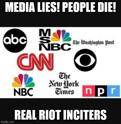 media lies | MEDIA LIES! PEOPLE DIE! REAL RIOT INCITERS | image tagged in media lies | made w/ Imgflip meme maker