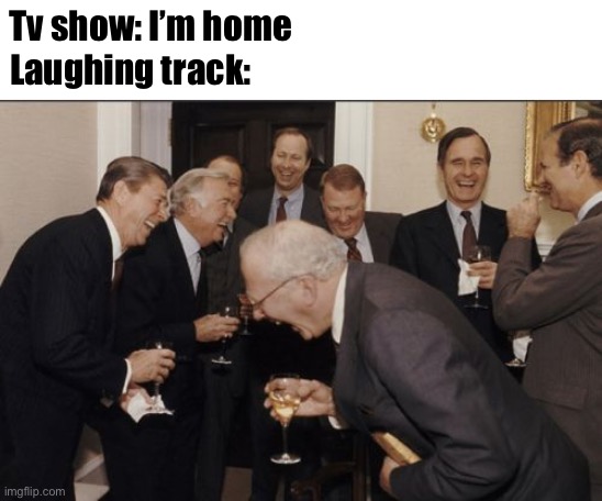 Laughing tracks | Tv show: I’m home; Laughing track: | image tagged in memes,laughing men in suits | made w/ Imgflip meme maker