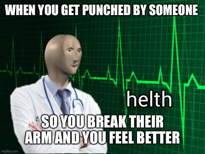 Lol | WHEN YOU GET PUNCHED BY SOMEONE; SO YOU BREAK THEIR ARM AND YOU FEEL BETTER | image tagged in stonks helth,funny | made w/ Imgflip meme maker