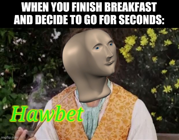 But what about Elevensies? | WHEN YOU FINISH BREAKFAST AND DECIDE TO GO FOR SECONDS:; Hawbet | image tagged in hobbitsmoke,lord of the rings,meme man | made w/ Imgflip meme maker