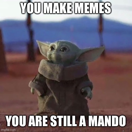 YOU MAKE MEMES YOU ARE STILL A MANDO | image tagged in baby yoda | made w/ Imgflip meme maker
