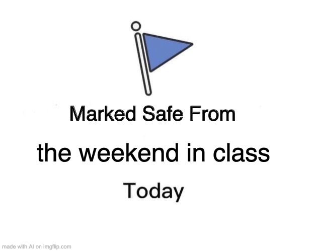 Marked Safe From Meme | the weekend in class | image tagged in memes,marked safe from | made w/ Imgflip meme maker