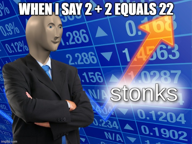 stonks | WHEN I SAY 2 + 2 EQUALS 22 | image tagged in stonks | made w/ Imgflip meme maker