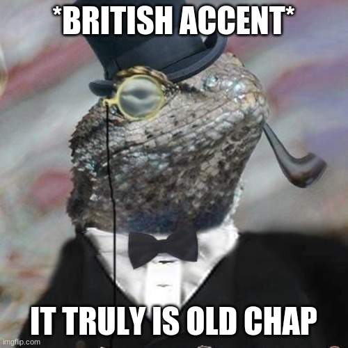 Lizard Squad | *BRITISH ACCENT* IT TRULY IS OLD CHAP | image tagged in lizard squad | made w/ Imgflip meme maker