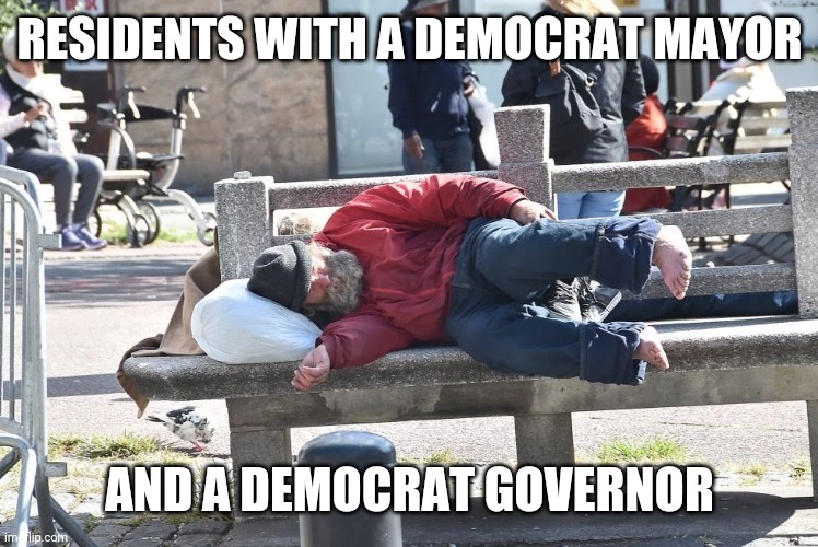 Democrats | RESIDENTS WITH A DEMOCRAT MAYOR; AND A DEMOCRAT GOVERNOR | image tagged in homeless,democrats | made w/ Imgflip meme maker